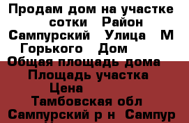 Продам дом на участке 13,3сотки › Район ­ Сампурский › Улица ­ М.Горького › Дом ­ 12 › Общая площадь дома ­ 51 › Площадь участка ­ 13 › Цена ­ 300 000 - Тамбовская обл., Сампурский р-н, Сампур с. Недвижимость » Дома, коттеджи, дачи продажа   